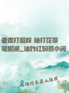 重度打屁股 抽打花蒂笔趣阁
